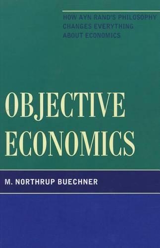 Бумажная книга «Objective Economics: How Ayn Rand's Philosophy Changes Everything about Economics», автор М. Нортруп Бухнер - фото №1