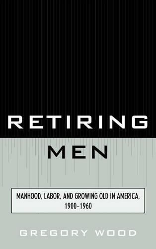 Бумажная книга «Retiring Men: Manhood, Labor, and Growing Old in America, 1900-1960», автор Грегори Вуд - фото №1