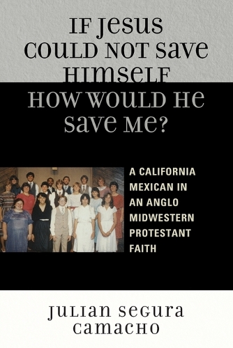 Бумажная книга «If Jesus Could Not Save Himself, How Would He Save Me?: A California Mexican in an Anglo Midwestern Protestant Faith», автор Хулиан Сегура Камачо - фото №1