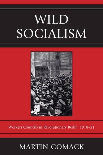 Бумажная книга «Wild Socialism: Workers Councils in Revolutionary Berlin, 1918-21», автор Мартин Комак - фото №1