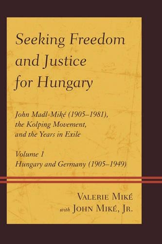 Бумажная книга «Seeking Freedom and Justice for Hungary: John Madl-Miké (1905–1981), the Kolping Movement, and the Years in Exile», автор Валери Мике - фото №1