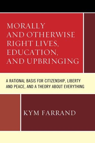 Бумажная книга «Morally and Otherwise Right Lives, Education and Upbringing: A Rational Basis for Citizenship, Liberty and Peace, and a Theory about Everything», автор Кайм Фарранд - фото №1