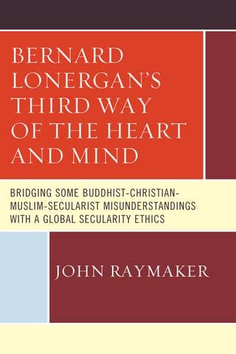Бумажная книга «Bernard Lonergan’s Third Way of the Heart and Mind: Bridging Some Buddhist-Christian-Muslim-Secularist Misunderstandings with a Global Secularity Ethics», автор Джон Реймейкер - фото №1