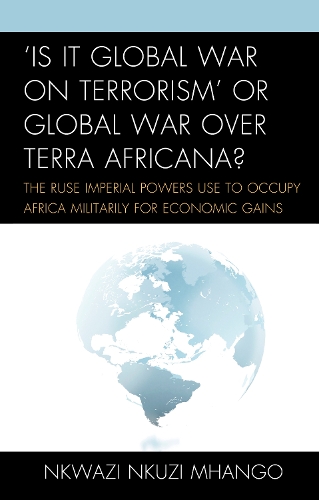 Бумажная книга «'Is It Global War on Terrorism' or Global War over Terra Africana?: The Ruse Imperial Powers Use to Occupy Africa Militarily for Economic Gains», автор Нквази Нкузи Мханго - фото №1
