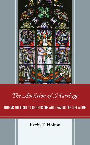 Бумажная книга «The Abolition of Marriage: Freeing the Right to be Religious and Leaving the Left Alone», автор Кевин Т. Холтон - фото №1
