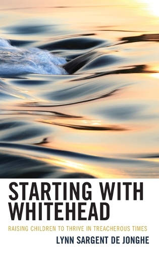 Бумажная книга «Starting with Whitehead: Raising Children to Thrive in Treacherous Times», автор Линн Сарджент де Йонге - фото №1
