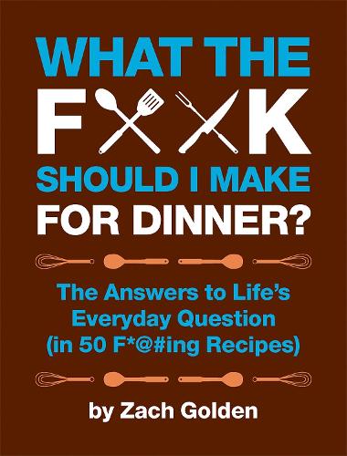 Бумажная книга «What the F*@# Should I Make for Dinner?: The Answers to Life's Everyday Question (in 50 F*@#ing Recipes)», автор Зак Голден - фото №1