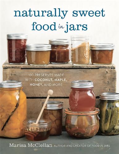 Бумажная книга «Naturally Sweet Food in Jars: 100 Preserves Made with Coconut, Maple, Honey, and More», автор Мариса Макклеллан - фото №1