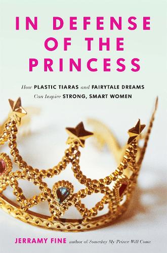 Паперова книга «In Defense of the Princess: How Plastic Tiaras and Fairytale Dreams Can Inspire Smart, Strong Women», автор Джеррамі Файн - фото №1