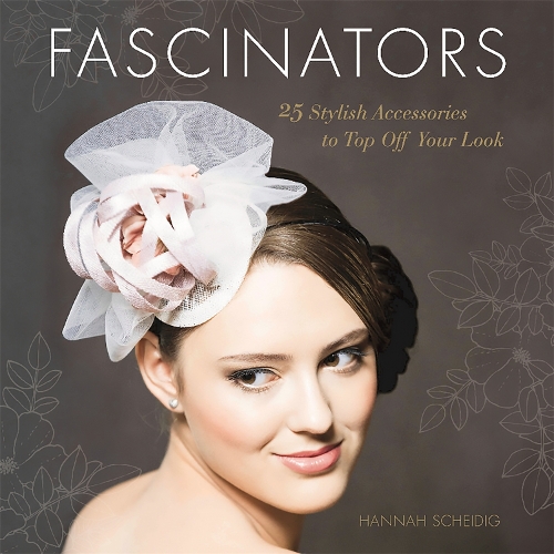 Бумажная книга «Fascinators: 25 Stylish Accessories to Top Off Your Look», автор Ханна Шейдиг - фото №1