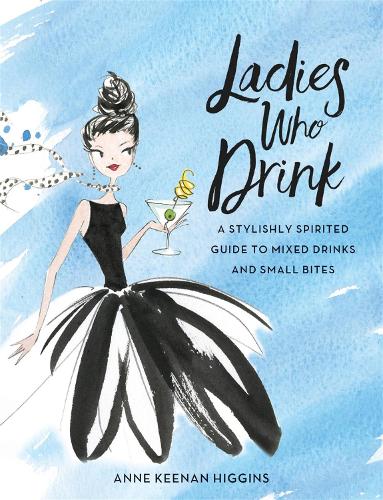 Бумажная книга «Ladies Who Drink: A Stylishly Spirited Guide to Mixed Drinks and Small Bites», авторов Энн Кинан Хиггинс, Мариса Булзон - фото №1