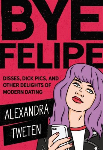 Бумажная книга «Bye Felipe: Disses, Dick Pics, and Other Delights of Modern Dating», автор Александра Твитен - фото №1