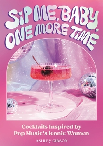 Бумажная книга «Sip Me, Baby, One More Time: Cocktails Inspired by Pop Music's Iconic Women», автор Эшли Гибсон - фото №1