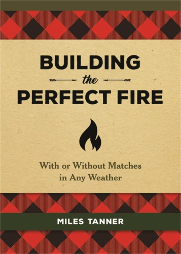 Бумажная книга «Building the Perfect Fire: With or Without Matches in Any Weather», автор Майлз Таннер - фото №1