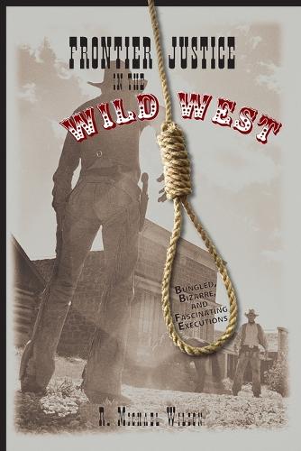 Бумажная книга «Frontier Justice in the Wild West: Bungled, Bizarre, And Fascinating Executions», автор Р. Майкл Уилсон - фото №1
