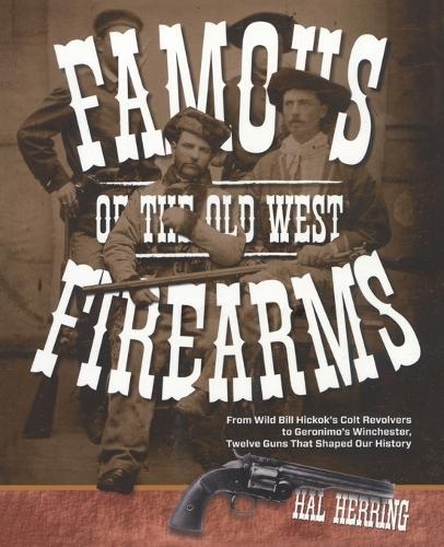 Паперова книга «Famous Firearms of the Old West: From Wild Bill Hickok’s Colt Revolvers To Geronimo's Winchester, Twelve Guns That Shaped Our History», автор Хел Херрінг - фото №1