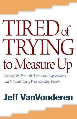 Паперова книга «Tired of Trying to Measure Up – Getting Free from the Demands, Expectations, and Intimidation of Well–Meaning People», автор Джефф Ванвондерен - фото №1
