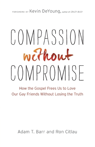 Бумажная книга «Compassion without Compromise – How the Gospel Frees Us to Love Our Gay Friends Without Losing the Truth», авторов Адам Т. Барр, Кевин Деянг - фото №1