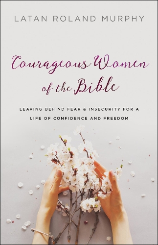 Бумажная книга «Courageous Women of the Bible – Leaving Behind Fear and Insecurity for a Life of Confidence and Freedom», автор Латан Роланд Мерфи - фото №1