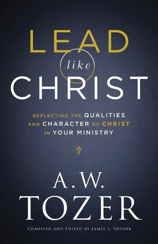 Бумажная книга «Lead like Christ – Reflecting the Qualities and Character of Christ in Your Ministry», автор Эйден Уилсон Тозер - фото №1