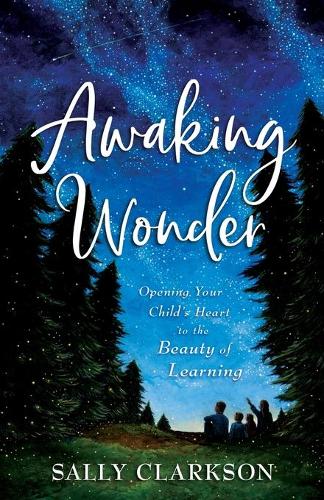 Бумажная книга «Awaking Wonder – Opening Your Child`s Heart to the Beauty of Learning», автор Салли Кларксон - фото №1