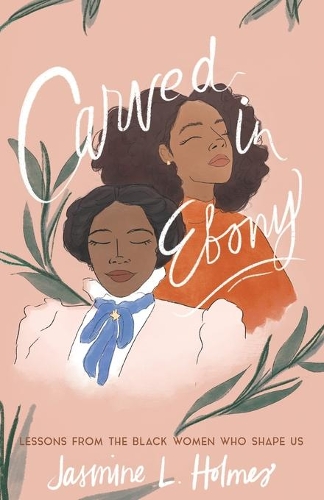 Паперова книга «Carved in Ebony – Lessons from the Black Women Who Shape Us», авторів Жасмин Л. Холмс, Карен Елліс - фото №1