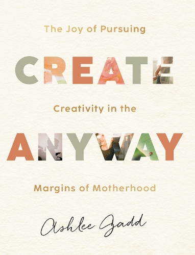 Бумажная книга «Create Anyway – The Joy of Pursuing Creativity in the Margins of Motherhood», автор Эшли Гадд - фото №1