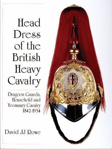 Бумажная книга «Head Dress of the British Heavy Cavalry: Dragoon Guards, Household, and Yeomanry Cavalry 1842-1922», автор Дэвид Дж. Дж. Роу - фото №1