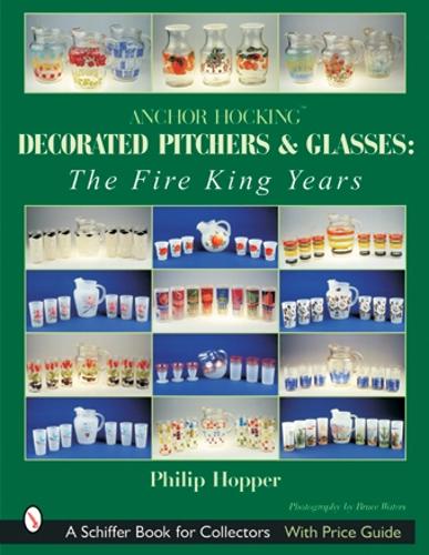 Бумажная книга «Anchor Hocking Decorated Pitchers and Glasses: The Fire King Years: The Fire King Years», автор Филип Л. Хоппер - фото №1