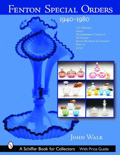 Бумажная книга «Fenton Special Orders: 1940-1980. L.G. Wright™; Abels, Wasserberg & Company™; DeVilbiss™; Sears, Roebuck & Company™; Macy's™; and Levay™», автор Джон Уолк - фото №1