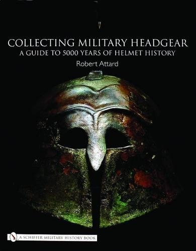 Бумажная книга «Collecting Military Headgear: A Guide to 5000 Years of Helmet History», автор Роберт Аттард - фото №1