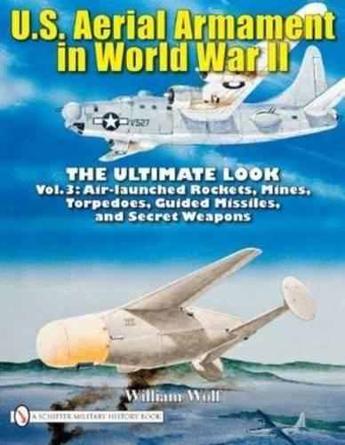 Paper book «U.S. Aerial Armament in World War II - The Ultimate Look: Vol.3: Air Launched Rockets, Mines, Torpedoes, Guided Missiles and Secret Weapons», author William Wolf - фото №1