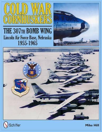 Бумажная книга «Cold War Cornhuskers: The 307th Bomb Wing Lincoln Air Force Base Nebraska 1955-1965», автор Майк Хилл - фото №1