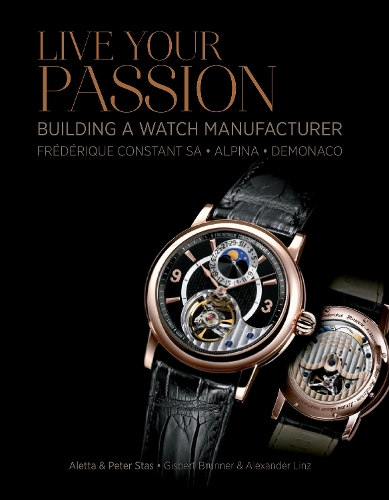 Бумажная книга «Live Your Passion: Building a Watch Manufacturer: Frédérique Constant SA, Alpina, deMonaco», авторов Алетта Стас, Питер Стас - фото №1