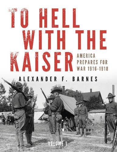 Бумажная книга «To Hell with the Kaiser, Vol. I: America Prepares for War, 1916-1918», автор Александр Ф. Барнс - фото №1