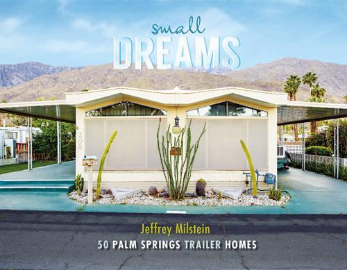 Бумажная книга «Small Dreams: 50 Palm Springs Trailer Homes», автор Джеффри Мильштейн - фото №1
