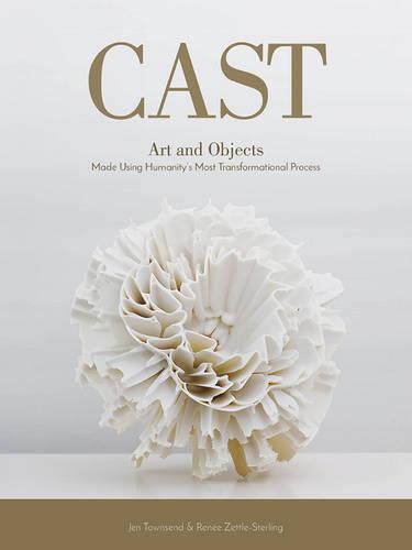 Бумажная книга «Cast: Art and Objects Made Using Humanity's Most Transformational Process», авторов Джен Таунсенд, Рене Зеттл-Стерлинг - фото №1