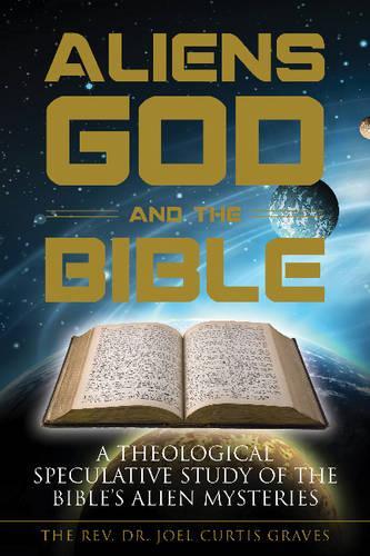 Бумажная книга «Aliens, God, and the Bible: A Theological Speculative Study of the Bible's Alien Mysteries», автор Джоэл Кертис Грейвс - фото №1