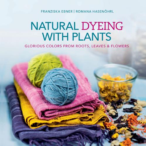 Бумажная книга «Natural Dyeing with Plants: Glorious Colors from Roots, Leaves & Flowers», авторов Франциска Эбнер, Романа Хазенёрль - фото №1