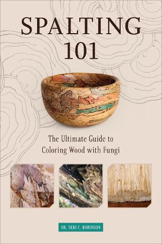Бумажная книга «Spalting 101: The Ultimate Guide to Coloring Wood with Fungi», автор Сери С. Робинсон - фото №1