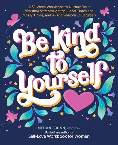 Паперова книга «Be Kind to Yourself: A 52-Week Workbook to Nurture Your Beautiful Self through the Good Times, the Messy Times, and All the Seasons in Between», автор Меґан Лоґан - фото №1
