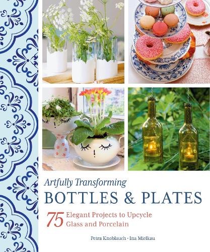Бумажная книга «Artfully Transforming Bottles & Plates: 75 Elegant Projects to Upcycle Glass and Porcelain», авторов Ина Милькау, Петра Кноблаух - фото №1