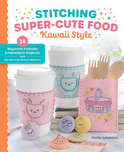 Paper book «Stitching Super-Cute Food Kawaii Style: 18 Beginner-Friendly Embroidery Projects and 140 Mix-and-Match Patterns», author Mollie Johanson - фото №1