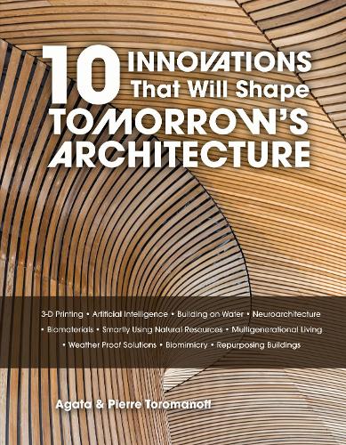 Бумажная книга «10 Innovations That Will Shape Tomorrow's Architecture: 3-D Printing, Artificial Intelligence, Building on Water, Neuroarchitecture, Biomaterials, Smartly Using Natural Resources, Multigenerational Living, Weatherproof Solutions, Biomimicry, and Repurposi», авторов Агата Тороманофф, Пьер Тороманофф - фото №1