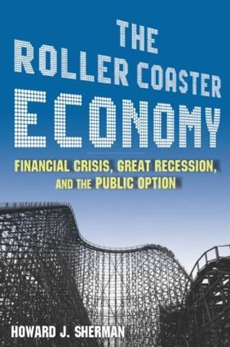 Бумажная книга «The Roller Coaster Economy: Financial Crisis, Great Recession, and the Public Option», автор Говард Дж. Шерман - фото №1