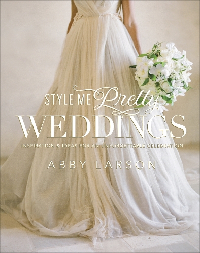 Бумажная книга «Style Me Pretty Weddings: Inspiration and Ideas for an Unforgettable Celebration», автор Эбби Ларсон - фото №1
