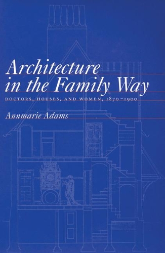 Бумажная книга «Architecture in the Family Way: Doctors, Houses, and Women, 1870-1900», автор Аннмари Адамс - фото №1