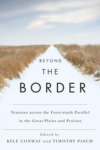 Бумажная книга «Beyond the Border: Tensions across the Forty-ninth Parallel in the Great Plains and Prairies», авторов Кайл Конвей, Тимоти Паш - фото №1