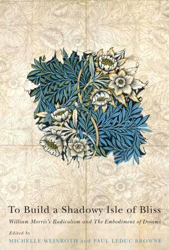 Бумажная книга «To Build a Shadowy Isle of Bliss: William Morris's Radicalism and the Embodiment of Dreams», авторов Мишель Вайнрот, Пол Ледюк Браун - фото №1