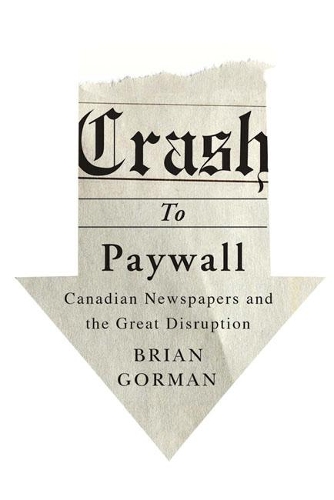 Бумажная книга «Crash to Paywall: Canadian Newspapers and the Great Disruption», автор Брайан Горман - фото №1